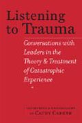 Listening to Trauma - Conversations with Leaders in the Theory and Treatment of Catastrophic Experience