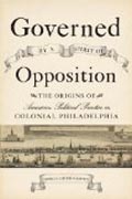 Governed by a Spirit of Opposition - The Origins of American Political Practice in Colonial Philadelphia