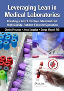 Leveraging Lean in Medical Laboratories: Creating a Cost Effective, Standardized, High Quality, Patient-Focused Operatio