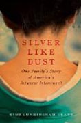 Silver Like Dust - One Family´s Story of America´s Japanese Internment