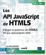 Los API JavaScript de HTML5: Integre la potencia de HTML5 en sus aplicaciones Web