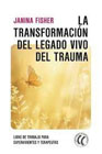 La transformación del legado vivo del trauma: libro de trabajo para supervivientes y terapeutas