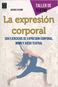 La expresión corporal: 300 ejercicios de expresión corporal, mimo y juego teatral