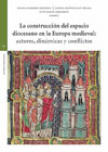 La construcción del espacio diocesano en la Europa medieval: actores, dinámicas y conflictos