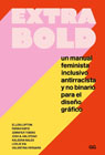 Extra Bold: Un manual feminista inclusivo antirracista y no binario para el diseño gráfico