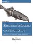 Ejercicios prácticos con electrónica: proyectos de electrónica con Arduino y Raspberry Pi Simon Monk ; [traducción, Francisco Salcedo]