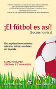 El fútbol es así: (soccernomics) : una explicación económica sobre los mitos y verdades del deporte